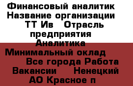 Финансовый аналитик › Название организации ­ ТТ-Ив › Отрасль предприятия ­ Аналитика › Минимальный оклад ­ 30 000 - Все города Работа » Вакансии   . Ненецкий АО,Красное п.